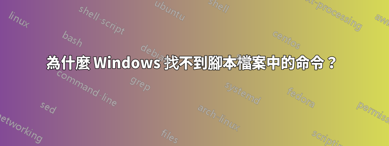 為什麼 Windows 找不到腳本檔案中的命令？