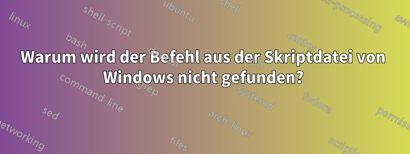 Warum wird der Befehl aus der Skriptdatei von Windows nicht gefunden?