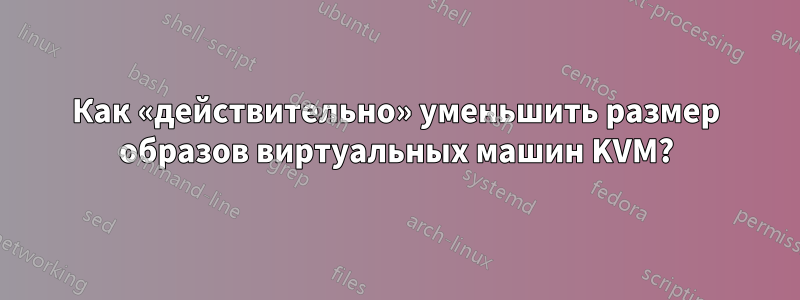 Как «действительно» уменьшить размер образов виртуальных машин KVM?