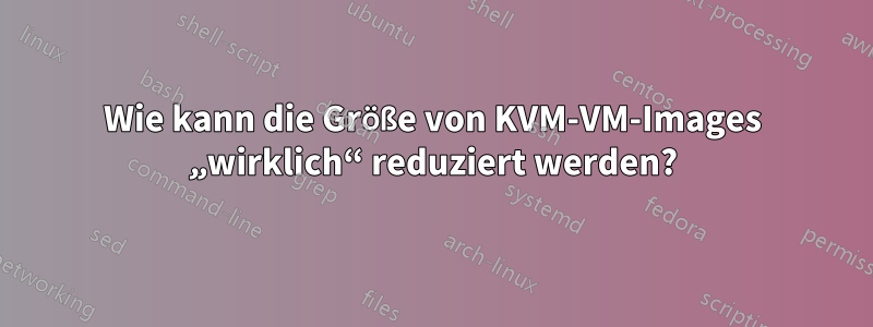 Wie kann die Größe von KVM-VM-Images „wirklich“ reduziert werden?