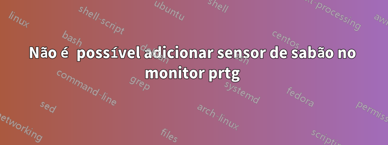 Não é possível adicionar sensor de sabão no monitor prtg