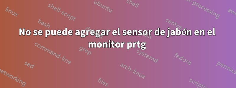 No se puede agregar el sensor de jabón en el monitor prtg