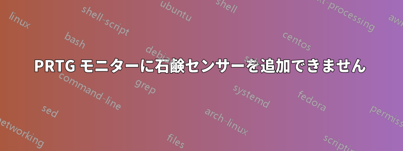 PRTG モニターに石鹸センサーを追加できません