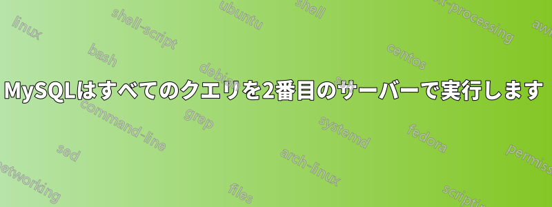 MySQLはすべてのクエリを2番目のサーバーで実行します