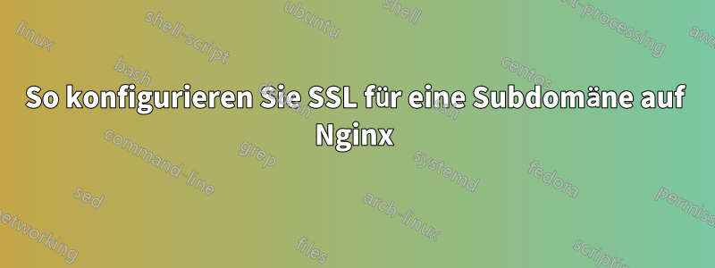 So konfigurieren Sie SSL für eine Subdomäne auf Nginx