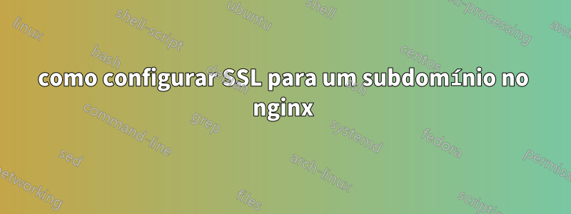 como configurar SSL para um subdomínio no nginx