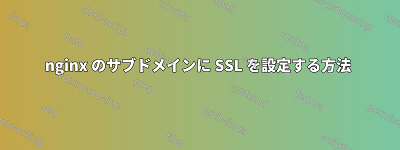 nginx のサブドメインに SSL を設定する方法