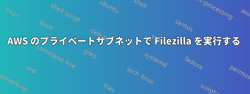 AWS のプライベートサブネットで Filezilla を実行する