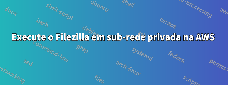 Execute o Filezilla em sub-rede privada na AWS