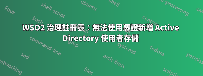 WSO2 治理註冊表：無法使用憑證新增 Active Directory 使用者存儲