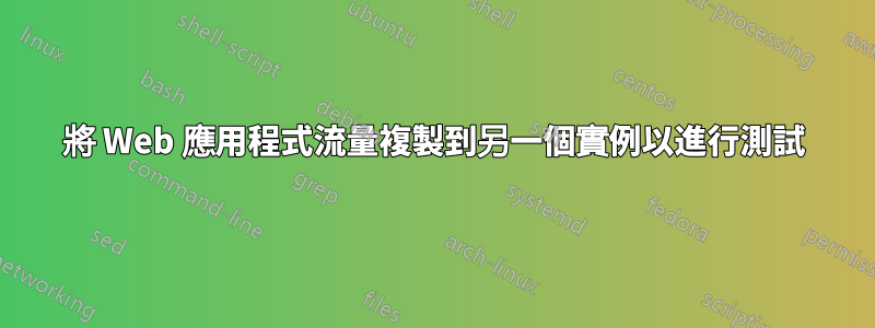 將 Web 應用程式流量複製到另一個實例以進行測試