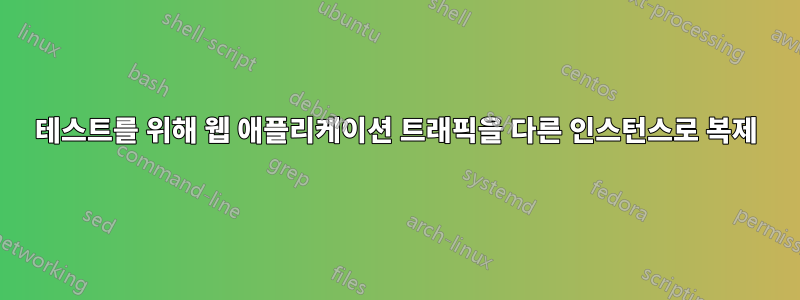 테스트를 위해 웹 애플리케이션 트래픽을 다른 인스턴스로 복제