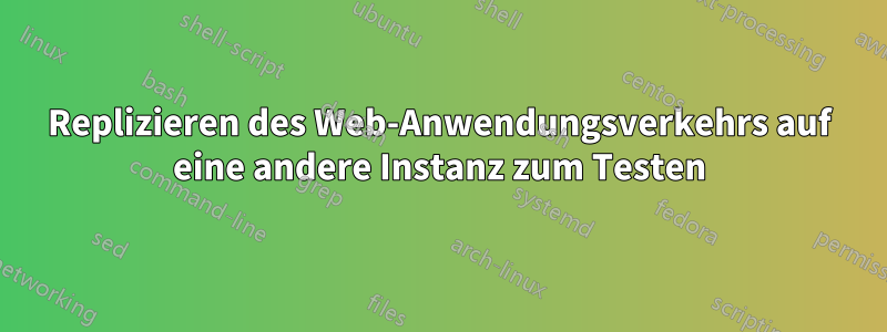 Replizieren des Web-Anwendungsverkehrs auf eine andere Instanz zum Testen