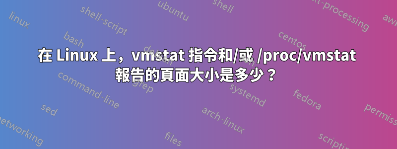 在 Linux 上，vmstat 指令和/或 /proc/vmstat 報告的頁面大小是多少？