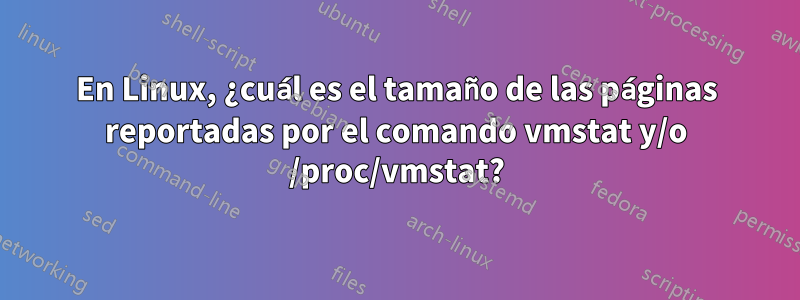 En Linux, ¿cuál es el tamaño de las páginas reportadas por el comando vmstat y/o /proc/vmstat?