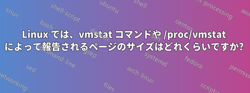 Linux では、vmstat コマンドや /proc/vmstat によって報告されるページのサイズはどれくらいですか?