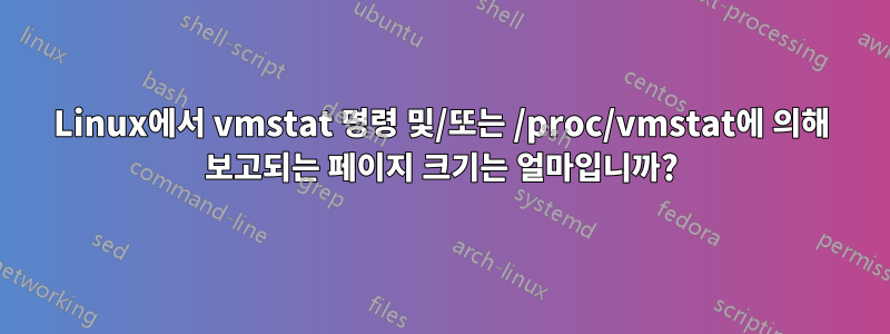 Linux에서 vmstat 명령 및/또는 /proc/vmstat에 의해 보고되는 페이지 크기는 얼마입니까?