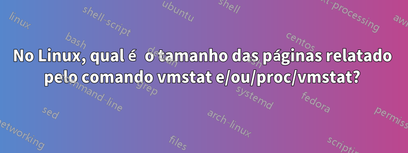 No Linux, qual é o tamanho das páginas relatado pelo comando vmstat e/ou/proc/vmstat?