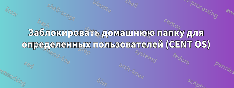 Заблокировать домашнюю папку для определенных пользователей (CENT OS)