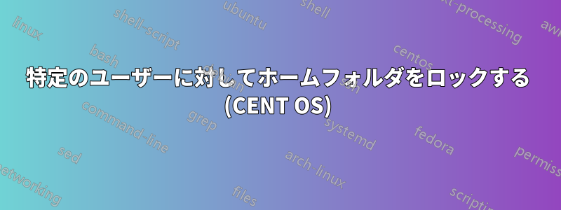 特定のユーザーに対してホームフォルダをロックする (CENT OS)