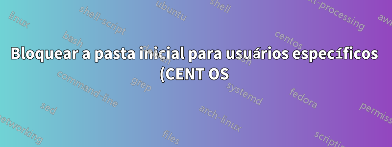 Bloquear a pasta inicial para usuários específicos (CENT OS)