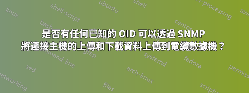 是否有任何已知的 OID 可以透過 SNMP 將連接主機的上傳和下載資料上傳到電纜數據機？