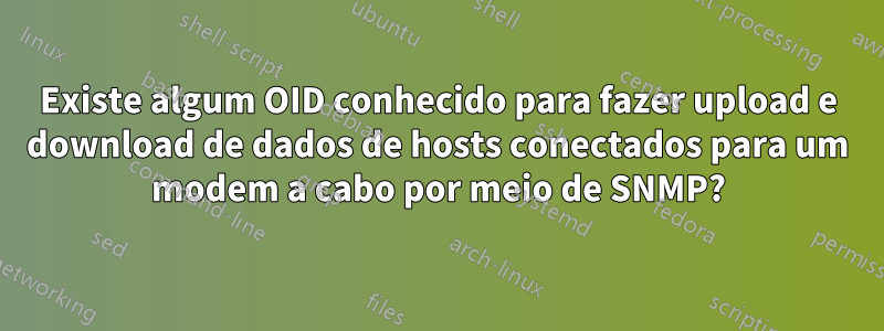 Existe algum OID conhecido para fazer upload e download de dados de hosts conectados para um modem a cabo por meio de SNMP?