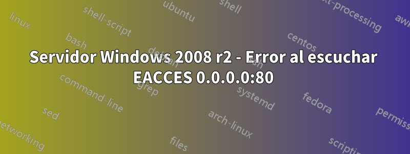 Servidor Windows 2008 r2 - Error al escuchar EACCES 0.0.0.0:80