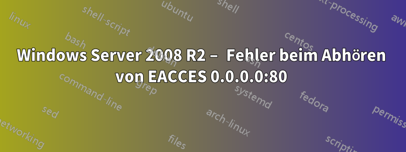Windows Server 2008 R2 – Fehler beim Abhören von EACCES 0.0.0.0:80