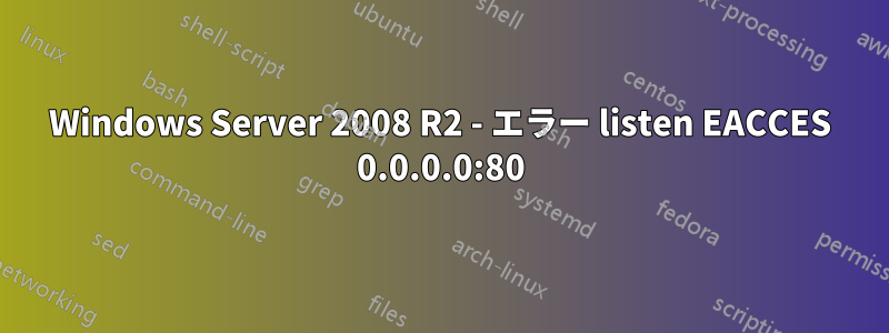 Windows Server 2008 R2 - エラー listen EACCES 0.0.0.0:80