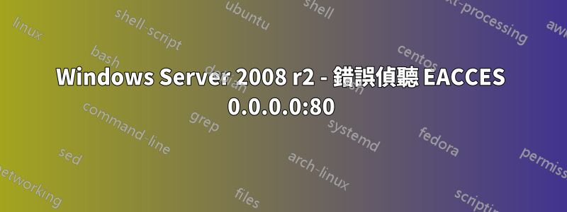 Windows Server 2008 r2 - 錯誤偵聽 EACCES 0.0.0.0:80