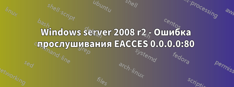 Windows server 2008 r2 - Ошибка прослушивания EACCES 0.0.0.0:80