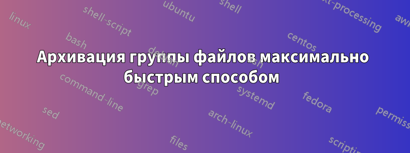 Архивация группы файлов максимально быстрым способом 
