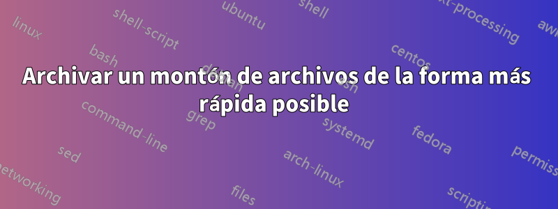 Archivar un montón de archivos de la forma más rápida posible 