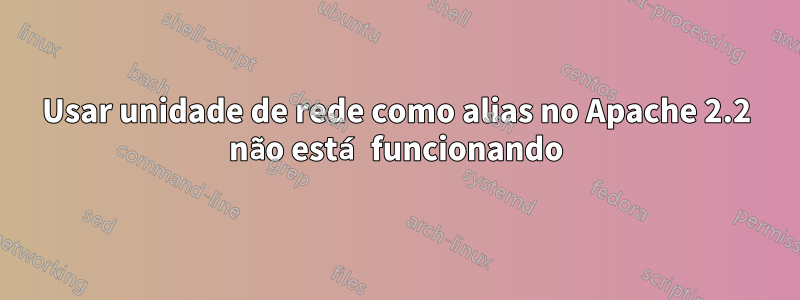 Usar unidade de rede como alias no Apache 2.2 não está funcionando
