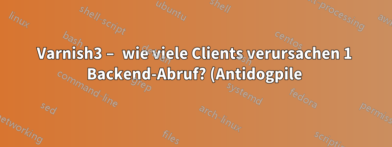 Varnish3 – wie viele Clients verursachen 1 Backend-Abruf? (Antidogpile)