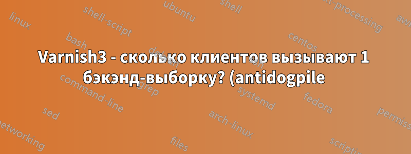 Varnish3 - сколько клиентов вызывают 1 бэкэнд-выборку? (antidogpile)