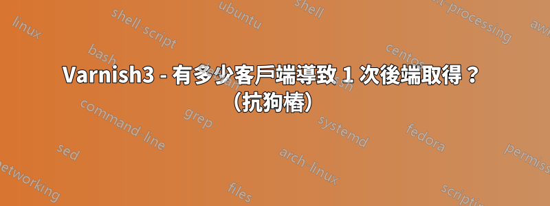 Varnish3 - 有多少客戶端導致 1 次後端取得？ （抗狗樁）