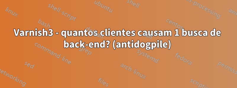 Varnish3 - quantos clientes causam 1 busca de back-end? (antidogpile)