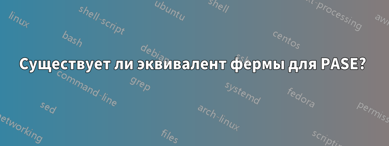 Существует ли эквивалент фермы для PASE?