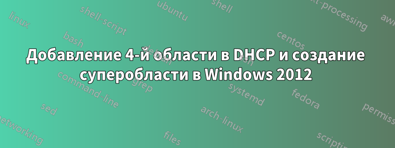 Добавление 4-й области в DHCP и создание суперобласти в Windows 2012
