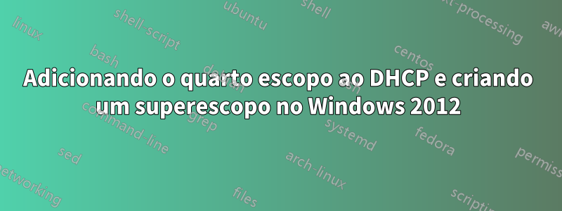 Adicionando o quarto escopo ao DHCP e criando um superescopo no Windows 2012