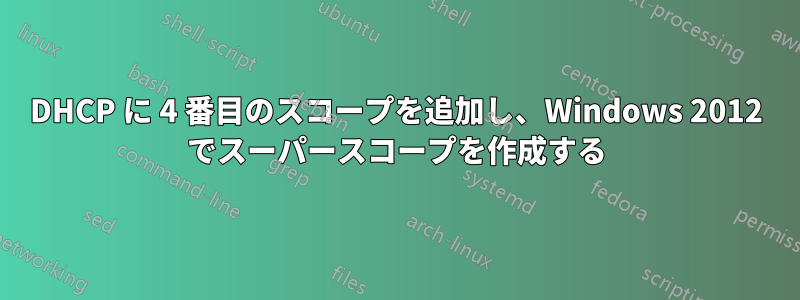 DHCP に 4 番目のスコープを追加し、Windows 2012 でスーパースコープを作成する