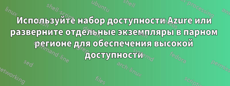 Используйте набор доступности Azure или разверните отдельные экземпляры в парном регионе для обеспечения высокой доступности
