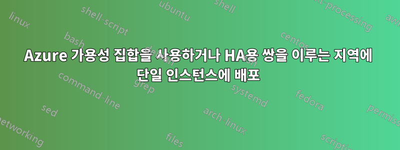 Azure 가용성 집합을 사용하거나 HA용 쌍을 이루는 지역에 단일 인스턴스에 배포