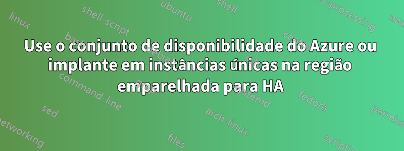 Use o conjunto de disponibilidade do Azure ou implante em instâncias únicas na região emparelhada para HA
