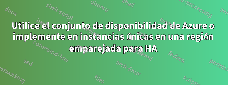 Utilice el conjunto de disponibilidad de Azure o implemente en instancias únicas en una región emparejada para HA