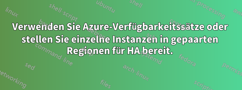Verwenden Sie Azure-Verfügbarkeitssätze oder stellen Sie einzelne Instanzen in gepaarten Regionen für HA bereit.
