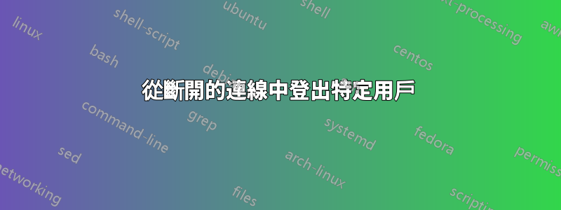 從斷開的連線中登出特定用戶