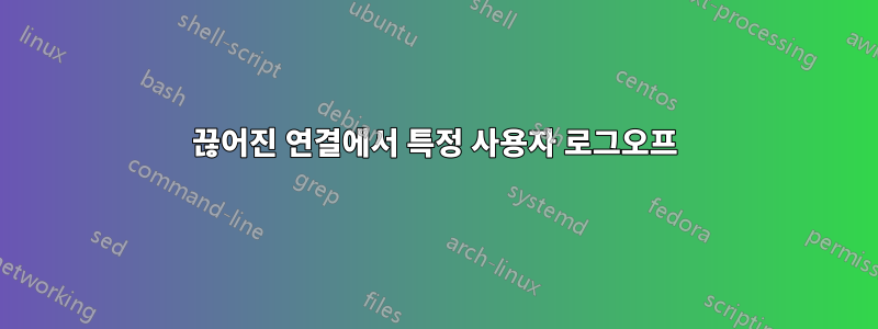 끊어진 연결에서 특정 사용자 로그오프